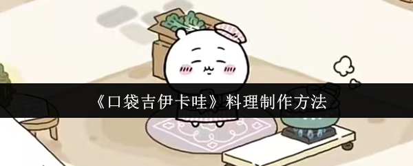 口袋吉伊卡哇料理制作全攻略-新手必看美食秘籍【详细指南】