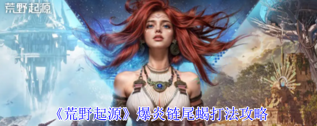 荒野起源爆炎链尾蝎索克特全面打法攻略【操作指南】