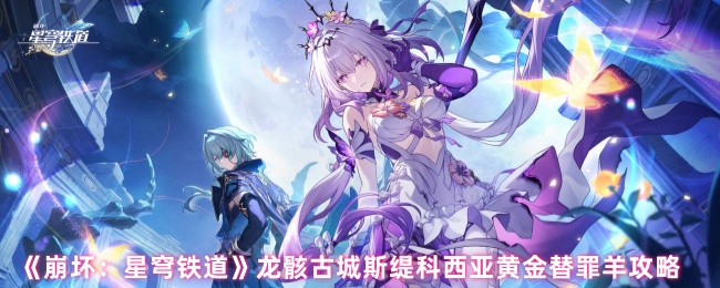 崩坏星穹铁道龙骸古城黄金替罪羊全收集通关指南【测评】