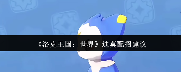 <font color=red>洛克王国</font>迪莫全形态配招指南-最强输出流派解析【测评】