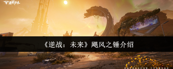 逆战未来飓风之锤终极指南-近战霸主全方位解析【测评】