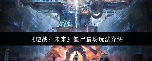 逆战未来僵尸猎场终极攻略:团队协作与地图技巧全解析【完全解析】