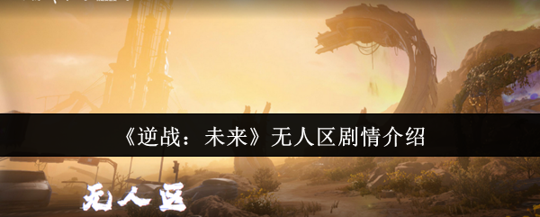逆战未来无人区剧情全面解析:翡翠剂引发的末日危机【全面指导】