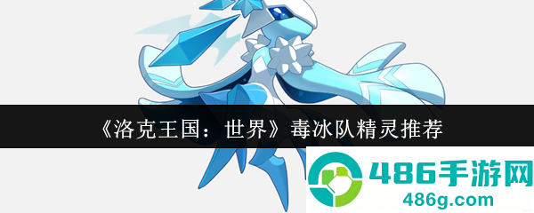 洛克王国毒冰队最强阵容搭配指南