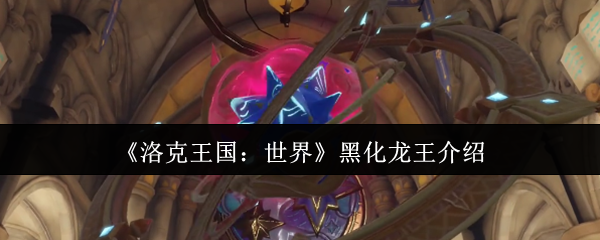 <font color=red>洛克王国</font>世界黑化龙王终极攻略-冰霜破防流教你轻松屠龙【相关介绍】