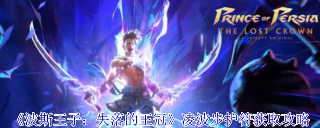 波斯王子失落的王冠瞬移神技解锁全攻略-凌波步护符逆天获取路线【玩法】