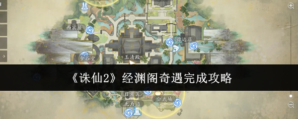 诛仙2经渊阁奇遇全流程攻略-三件宝物坐标位置详解【全面指导】