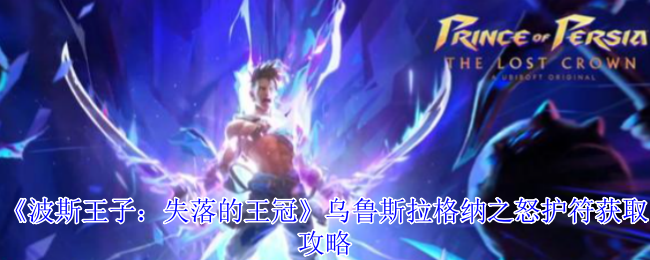 波斯王子失落的王冠乌鲁斯拉格纳之怒护符获取终极指南【相关介绍】