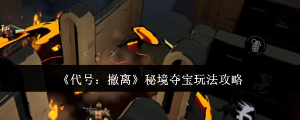 代号撤离秘境夺宝终极攻略-零失误撤离路线全解析【养成指南】