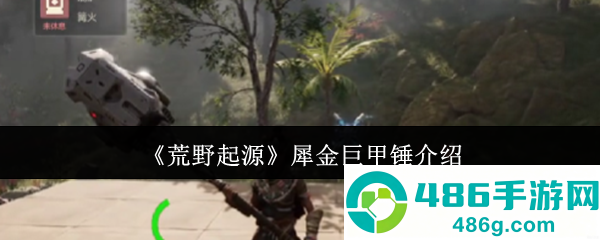 荒野起源犀金巨甲锤全面评测