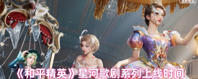 和平精英4月25日星河歌剧皮肤上线!绝美外观抢先看【养成方法】