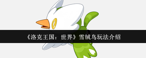 洛克王国雪绒鸟超详细培养指南:从捕捉到进化的全攻略【必学技能】