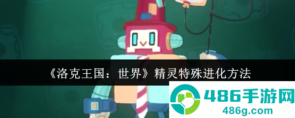 洛克王国全精灵特殊进化秘籍