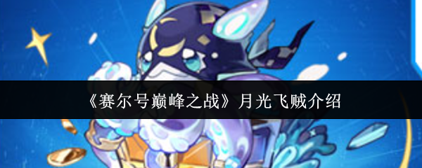 赛尔号巅峰之战月光飞贼培养全攻略【养成方法】