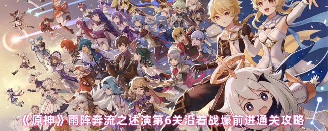 原神雨阵奔流之述演第六关沿着战壕前进终极破局指南【玩法】