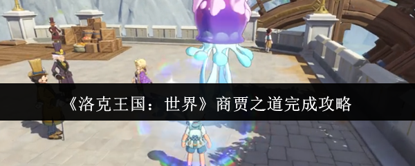 洛克王国世界商贾之道全难点攻克指南【相关介绍】