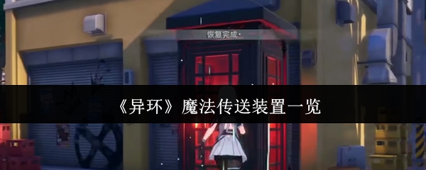 异环传送装置全解析!电话亭与隧道穿梭指南【养成指南】