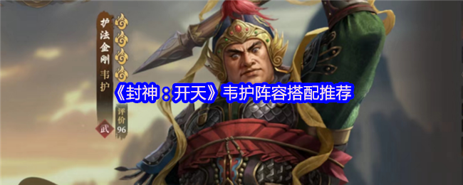 封神开天韦护阵容搭配攻略:引爆庚金核爆的艺术【干货】