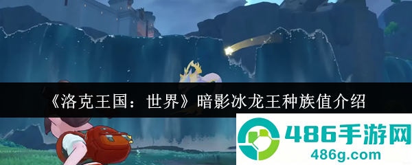 洛克王国暗影冰龙王种族值深度解析
