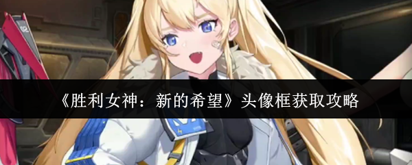 胜利女神新的希望头像框获取全攻略:三大途径解锁限定装饰【养成指南】