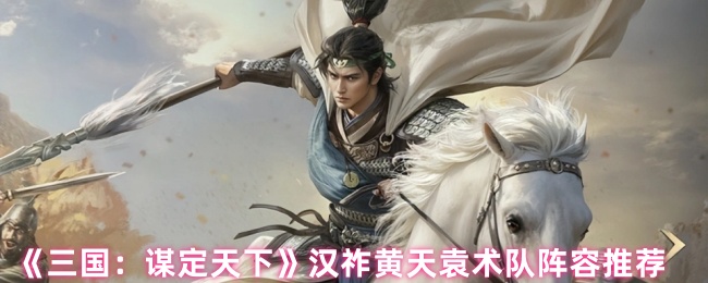 三国谋定天下汉祚黄天袁术最强阵容解析:铁三角制霸战场!【玩法】