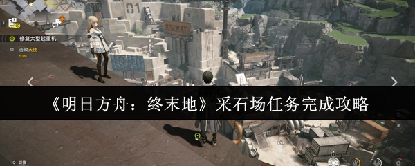 明日方舟终末地采石场任务通关技巧全解【养成方法】