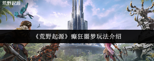 荒野起源癫狂噩梦模式终极攻略-爆肝通关技巧全解析【技巧提升】