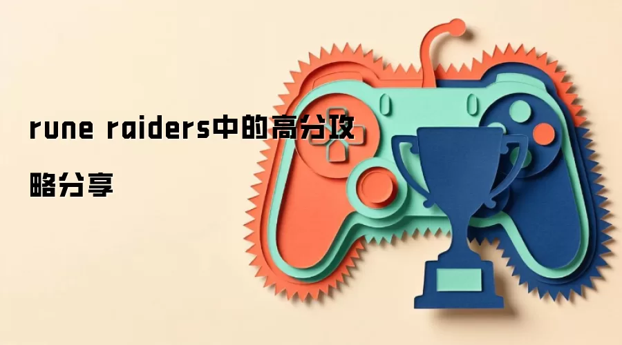 Rune Raiders 高分攻略：新手必看通关技巧与得分秘籍