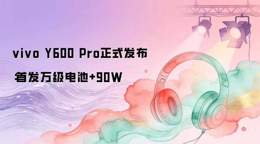 vivo Y600 Pro 正式发布：首发万级大电池 +90W 快充，续航新标杆