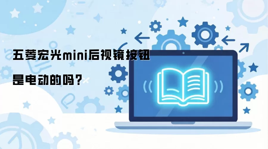 五菱宏光 MINI 后视镜是电动调节吗？按钮位置与功能详解