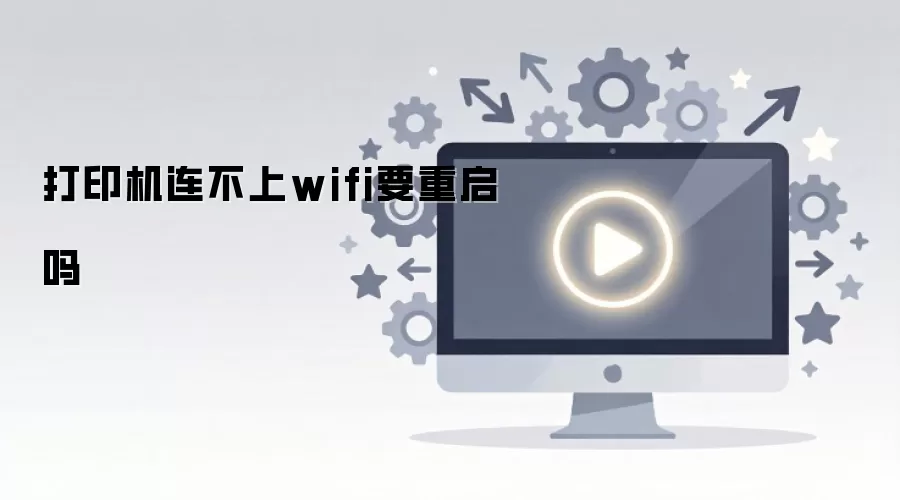 打印机连不上 WiFi 怎么办？重启能解决吗？附快速排查指南