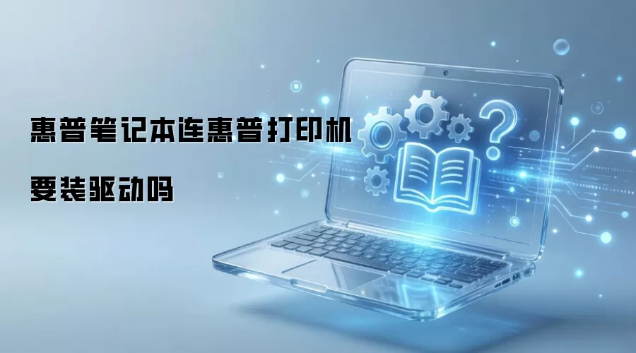 惠普笔记本连接惠普打印机需要装驱动吗？最新安装教程