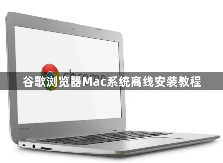 谷歌浏览器 Mac 版离线安装包下载与详细安装教程