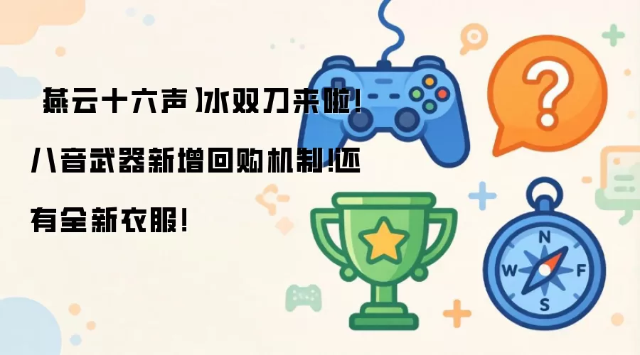 燕云十六声：水双刀上线！八音武器新增回购机制及全新外观