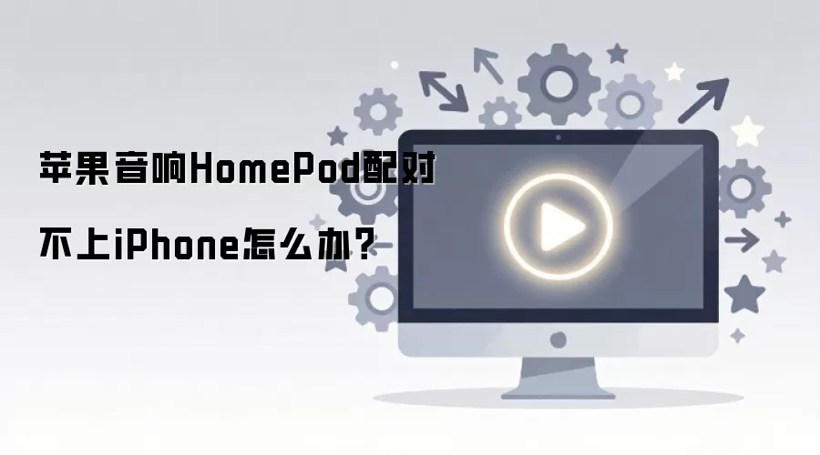 苹果 HomePod 无法配对 iPhone？5 步快速解决连接故障