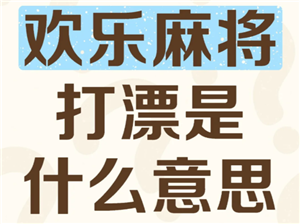 欢乐麻将打漂什么意思 欢乐麻将打漂倍数是什么意思【详细指南】