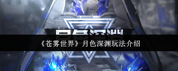 苍雾世界月色深渊超全通关指南-零体力挑战速刷技巧【玩法】
