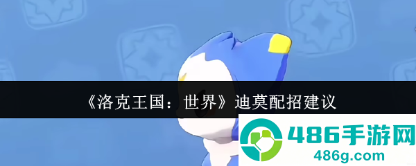 洛克王国迪莫全形态配招指南