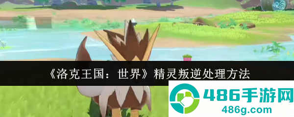 洛克王国精灵叛逆危机化解手册