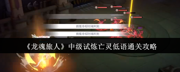 龙魂旅人亡灵低语速通秘籍-三分钟解锁隐藏狂暴模式【全面指导】