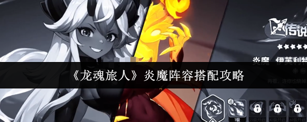 龙魂旅人炎魔最强阵容搭配推荐-火系爆发流实战解析【干货】
