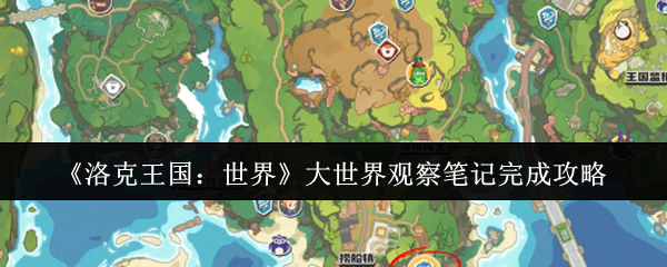 洛克王国大世界观察笔记速刷指南-三只稀有宠物捕捉路线全解【全面指导】
