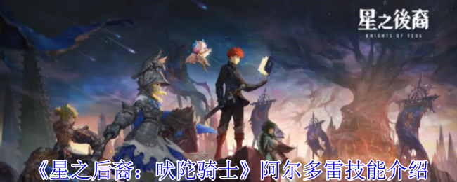 燃爆全场！星之后裔吠陀骑士阿尔多雷全技能杀戮美学【全方位秘籍】