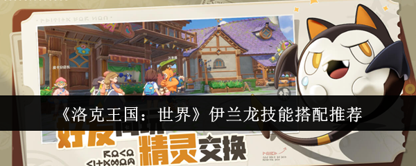 洛克王国世界伊兰龙天花板配置：秒杀流技能一键毕业攻略【必学技能】