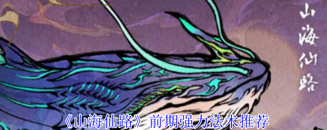 山海仙路开局必拿！四大神级法术获取攻略全解析【养成指南】
