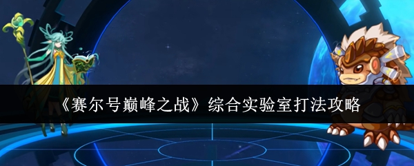 赛尔号巅峰之战综合实验室六关速通指南-零基础教学看完就会【详细指南】