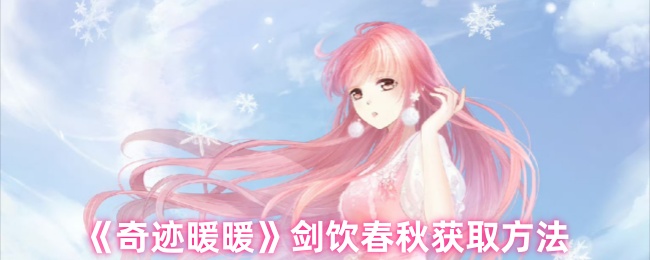 奇迹暖暖剑饮春秋套装速取指南：活动限时获取攻略【核心要点】
