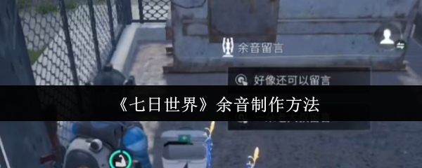 七日世界余音功能深度解析：手把手教你打造专属社交印记【详细指南】